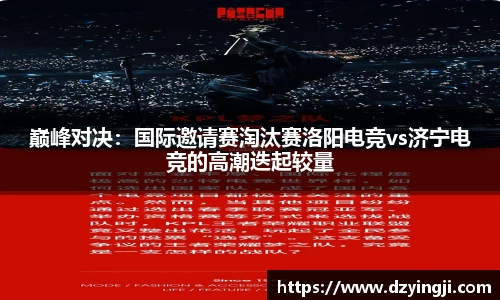 巅峰对决：国际邀请赛淘汰赛洛阳电竞vs济宁电竞的高潮迭起较量