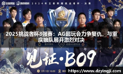 2025挑战者杯8强赛：AG超玩会力争复仇，与重庆狼队展开激烈对决