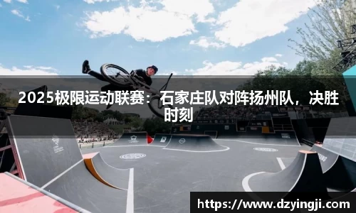 2025极限运动联赛：石家庄队对阵扬州队，决胜时刻