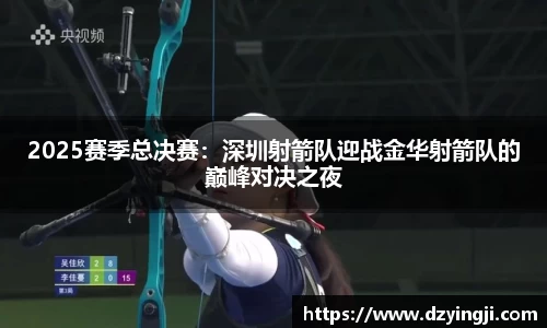 2025赛季总决赛：深圳射箭队迎战金华射箭队的巅峰对决之夜