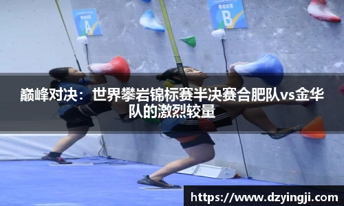 巅峰对决：世界攀岩锦标赛半决赛合肥队vs金华队的激烈较量