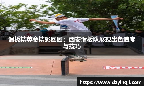 滑板精英赛精彩回顾：西安滑板队展现出色速度与技巧