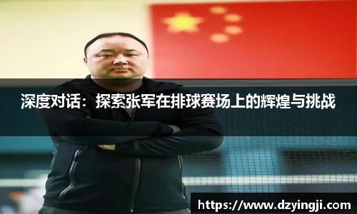 深度对话：探索张军在排球赛场上的辉煌与挑战