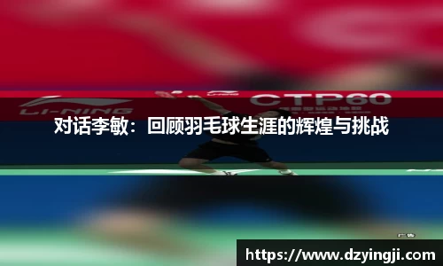 对话李敏：回顾羽毛球生涯的辉煌与挑战