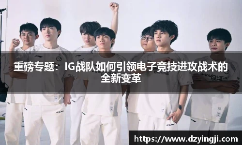 重磅专题：IG战队如何引领电子竞技进攻战术的全新变革