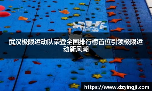 武汉极限运动队荣登全国排行榜首位引领极限运动新风潮