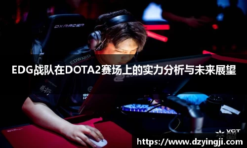 EDG战队在DOTA2赛场上的实力分析与未来展望