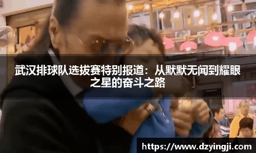 武汉排球队选拔赛特别报道：从默默无闻到耀眼之星的奋斗之路