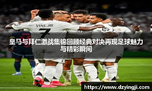 皇马与拜仁激战集锦回顾经典对决再现足球魅力与精彩瞬间