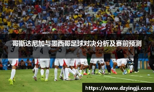 哥斯达尼加与墨西哥足球对决分析及赛前预测