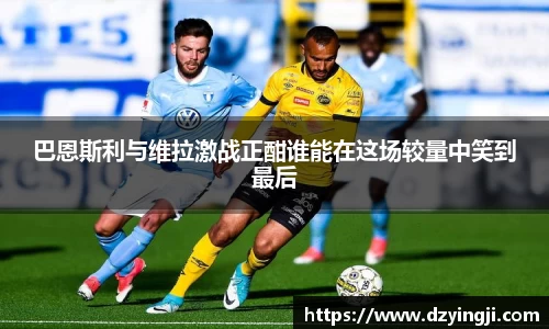 巴恩斯利与维拉激战正酣谁能在这场较量中笑到最后