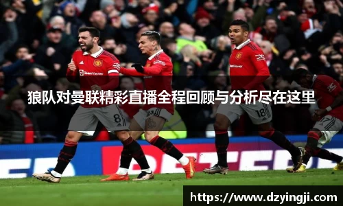 狼队对曼联精彩直播全程回顾与分析尽在这里