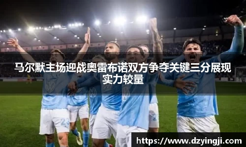 马尔默主场迎战奥雷布诺双方争夺关键三分展现实力较量